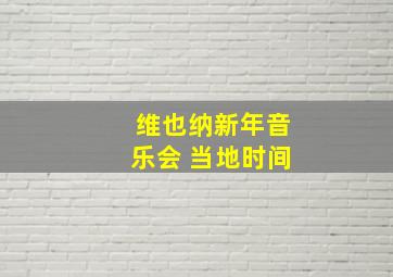 维也纳新年音乐会 当地时间